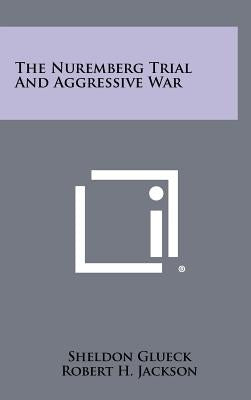 The Nuremberg Trial and Aggressive War by Glueck, Sheldon