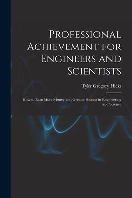 Professional Achievement for Engineers and Scientists; How to Earn More Money and Greater Success in Engineering and Science by Hicks, Tyler Gregory 1921-