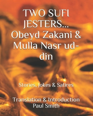 Two Sufi Jesters: OBEYD ZAKANI & MULLA NASR UD-DIN: Stories, Jokes & Satires by Smith, Paul