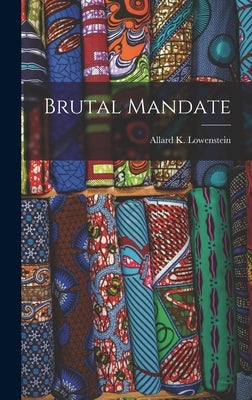 Brutal Mandate by Lowenstein, Allard K.