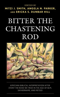Bitter the Chastening Rod: Africana Biblical Interpretation After Stony the Road We Trod in the Age of Blm, Sayhername, and Metoo by Smith, Mitzi J.