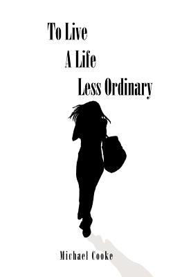 To Live a Life Less Ordinary by Cooke, Michael