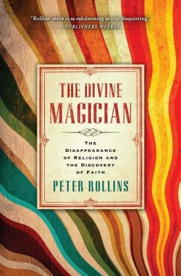 The Divine Magician: The Disappearance of Religion and the Discovery of Faith by Rollins, Peter