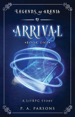 Arrival: Legends of Arenia Book 1 (A LitRPG Story) by Parsons, P. a.