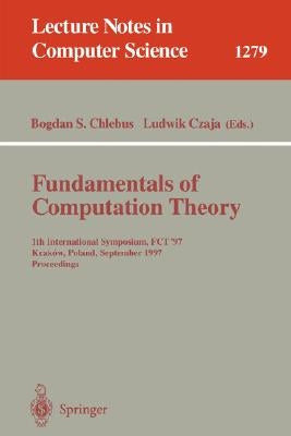 Fundamentals of Computation Theory: 11th International Symposium, Fct '97, Krakow, Poland, September 1-3, 1997. Proceedings by Chlebus, Bogdan S.