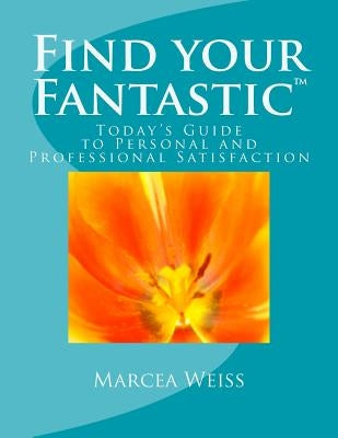 Find Your Fantastic; Today's Guide to Personal and Professional Satisfaction! by Weiss, Marcea