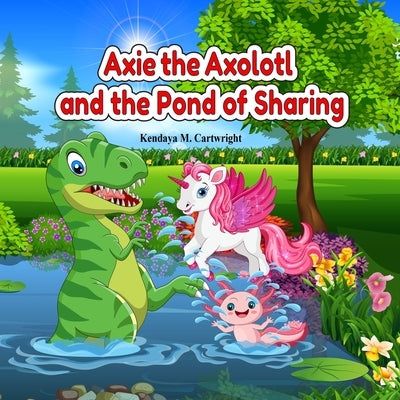 Axie the Axolotl and the Pond of Sharing: A Heartwarming Christian Children's Book About Friendship, Kindness, and Learning to Share! by Cartwright, Kendaya M.