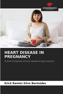 Heart Disease in Pregnancy by Silva Bermúdez, Erick Ramón