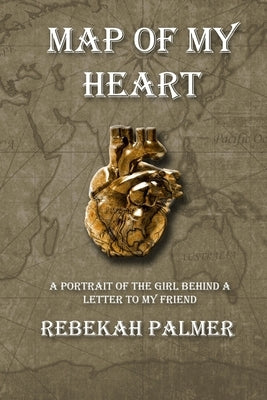 Map of My Heart: A Portrait of the Girl Behind A Letter To My Friend by Palmer, Rebekah