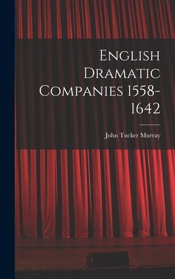 English Dramatic Companies 1558-1642 by Murray, John Tucker