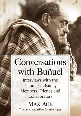 Conversations with Bunuel: Interviews with the Filmmaker, Family Members, Friends and Collaborators by Aub, Max
