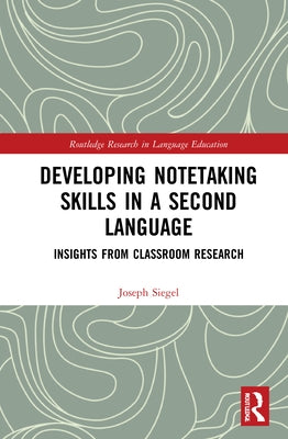 Developing Notetaking Skills in a Second Language: Insights from Classroom Research by Siegel, Joseph