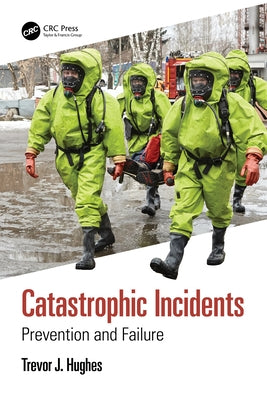 Catastrophic Incidents: Prevention and Failure by Hughes, Trevor J.