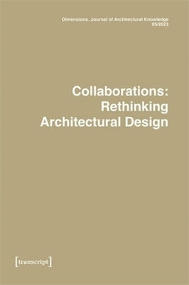 Dimensions. Journal of Architectural Knowledge: Vol. 3, No. 5/2023: Collaborations: Rethinking Architectural Design by Carnelli, Elettra