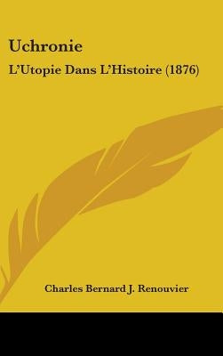 Uchronie: L'Utopie Dans L'Histoire (1876) by Renouvier, Charles Bernard J.