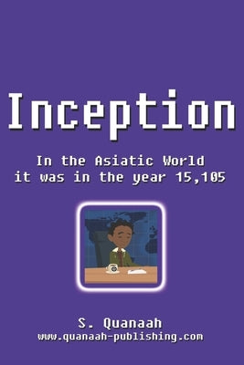 Inception: In the Asiatic World it was in the year 15,105 by Quanaah, S.