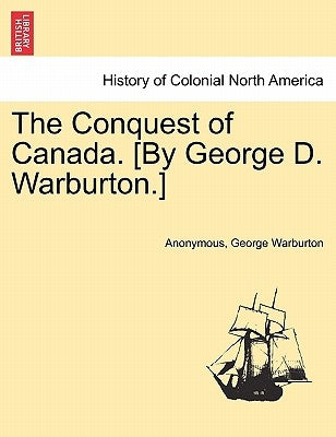The Conquest of Canada. [By George D. Warburton.] by Anonymous