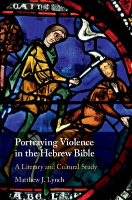 Portraying Violence in the Hebrew Bible by Lynch, Matthew J.