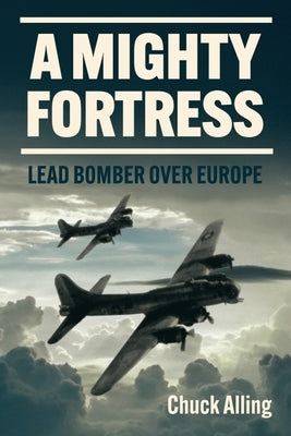 A Mighty Fortress: Lead Bomber Over Europe by Alling, Charles