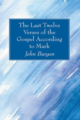 The Last Twelve Verses of the Gospel According to Mark by Burgon, John