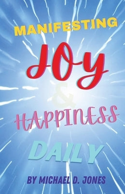 Manifesting Joy & Happiness Daily by Jones, Michael D.