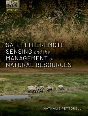 Satellite Remote Sensing and the Management of Natural Resources by Pettorelli, Nathalie