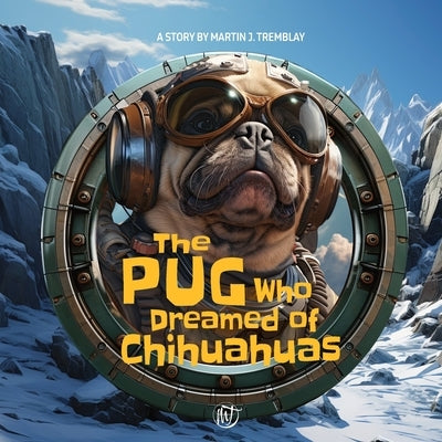 The Pug Who Dreamed of Chihuahuas: A humorous and fantastical children's story about the theme of adoption! by Tremblay, Martin