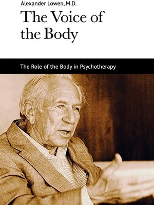 The Voice of the Body: The Role of the Body in Psychotherapy by Lowen, Alexander