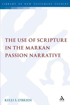The Use of Scripture in the Markan Passion Narrative by O'Brien, Kelli S.