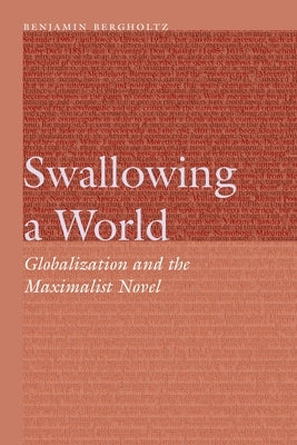 Swallowing a World: Globalization and the Maximalist Novel by Bergholtz, Benjamin