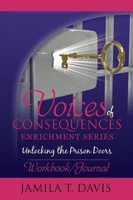 Voices of Consequences Enrichment Series Unlocking the Prison Doors: Workbook/Journal by Davis, Jamila T.