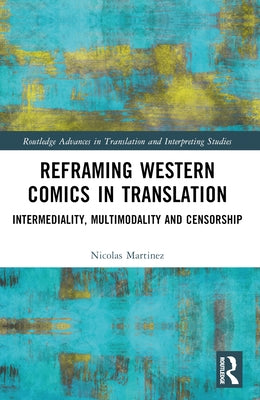 Reframing Western Comics in Translation: Intermediality, Multimodality and Censorship by Martinez, Nicolas