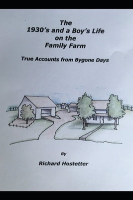 The 1930's and a Boy's Life on the Family Farm: True Accounts of Bygone Days by Hostetter, Richard