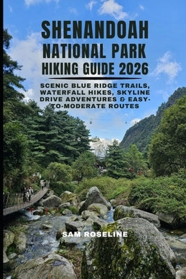 Shenandoah National Park Hiking Guide 2026: Scenic Blue Ridge Trails, Waterfall Hikes, Skyline Drive Adventures & Easy-To-Moderate Routes by Roseline, Sam