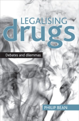 Legalising Drugs: Debates and Dilemmas by Bean, Philip