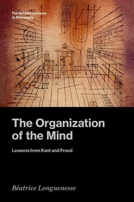 The Organization of the Mind: Lessons from Kant and Freud by Longuenesse, Béatrice