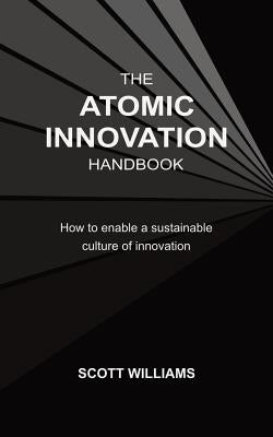 The Atomic Innovation Handbook: How to enable a sustainable culture of innovation by Williams, Scott