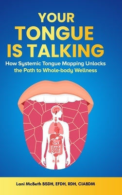 Your Tongue Is Talking: Systemic Tongue Mapping Unlocks the Path to Whole-body Wellness by McBeth, Lani