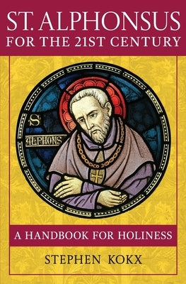 St. Alphonsus for the 21st Century: A Handbook for Holiness by Kokx, Stephen