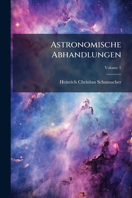 Astronomische Abhandlungen; Volume 1 by Schumacher, Heinrich Christian