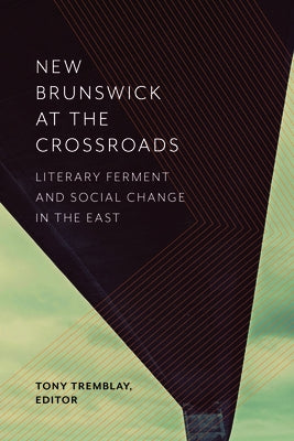 New Brunswick at the Crossroads: Literary Ferment and Social Change in the East by Tremblay, Tony