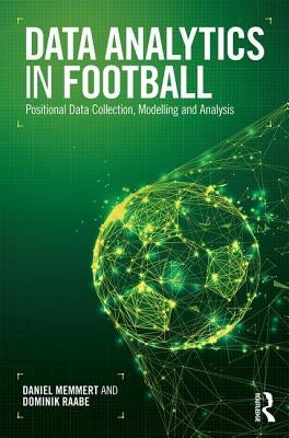 Data Analytics in Football: Positional Data Collection, Modelling and Analysis by Memmert, Daniel
