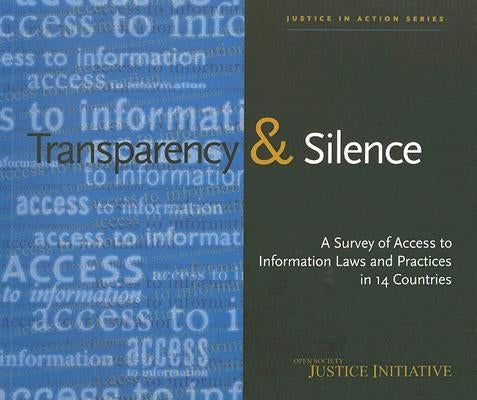 Transparency and Silence: A Survey of Access to Information Laws and Practices in 14 Countries by Darbishire, Helen