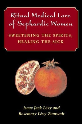 Ritual Medical Lore of Sephardic Women: Sweetening the Spirits, Healing the Sick by L?vy, Isaac Jack