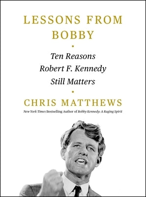 Lessons from Bobby: Ten Reasons Robert F. Kennedy Still Matters by Matthews, Chris