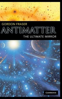 Antimatter: The Ultimate Mirror by Fraser, Gordon