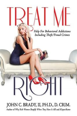 Treat Me Right: Help For Behavioral Addictions Including Theft/Fraud Crimes by Brady, II Ph. D. John C.