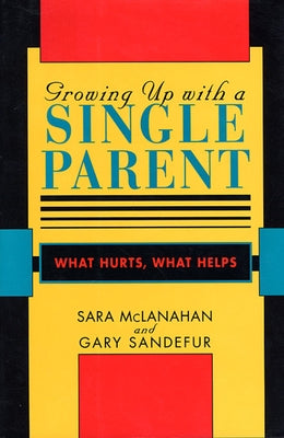 Growing Up with a Single Parent: What Hurts, What Helps by McLanahan, Sara
