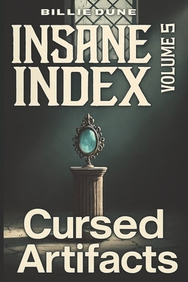 Insane Index - A Book of Everything Weird and Insane: Volume 6 - Cursed Artifacts: More Than Fifty True Tales of Haunted Relics, Legendary Curses, and by Dune, Billie