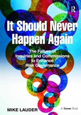 It Should Never Happen Again: The Failure of Inquiries and Commissions to Enhance Risk Governance by Lauder, Mike
